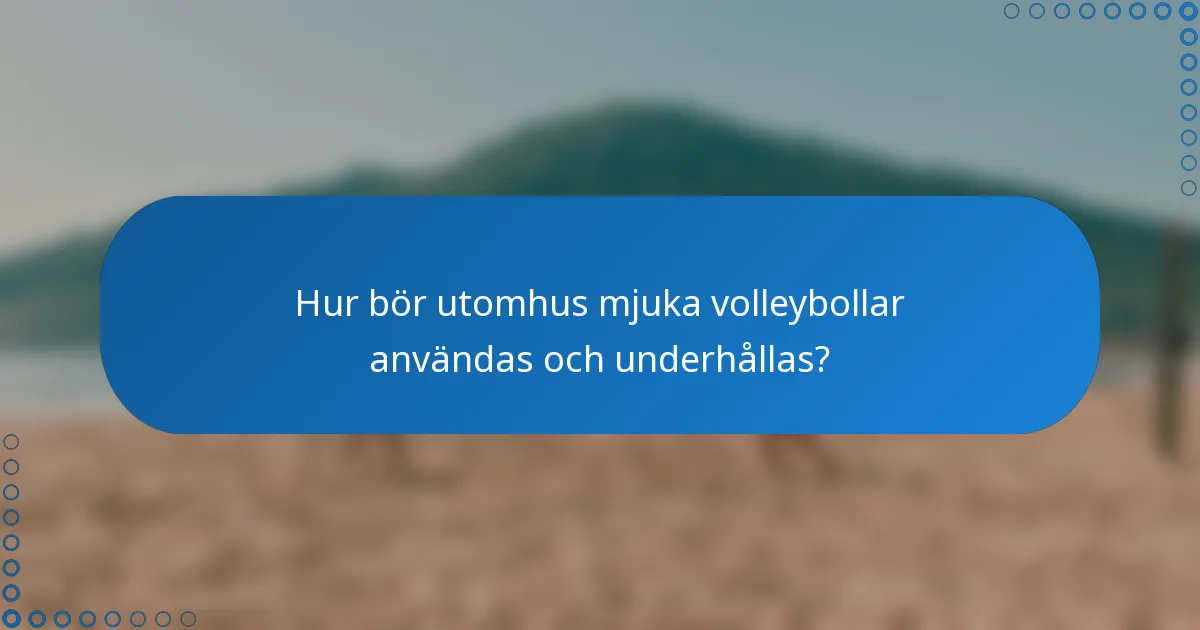 Hur bör utomhus mjuka volleybollar användas och underhållas?