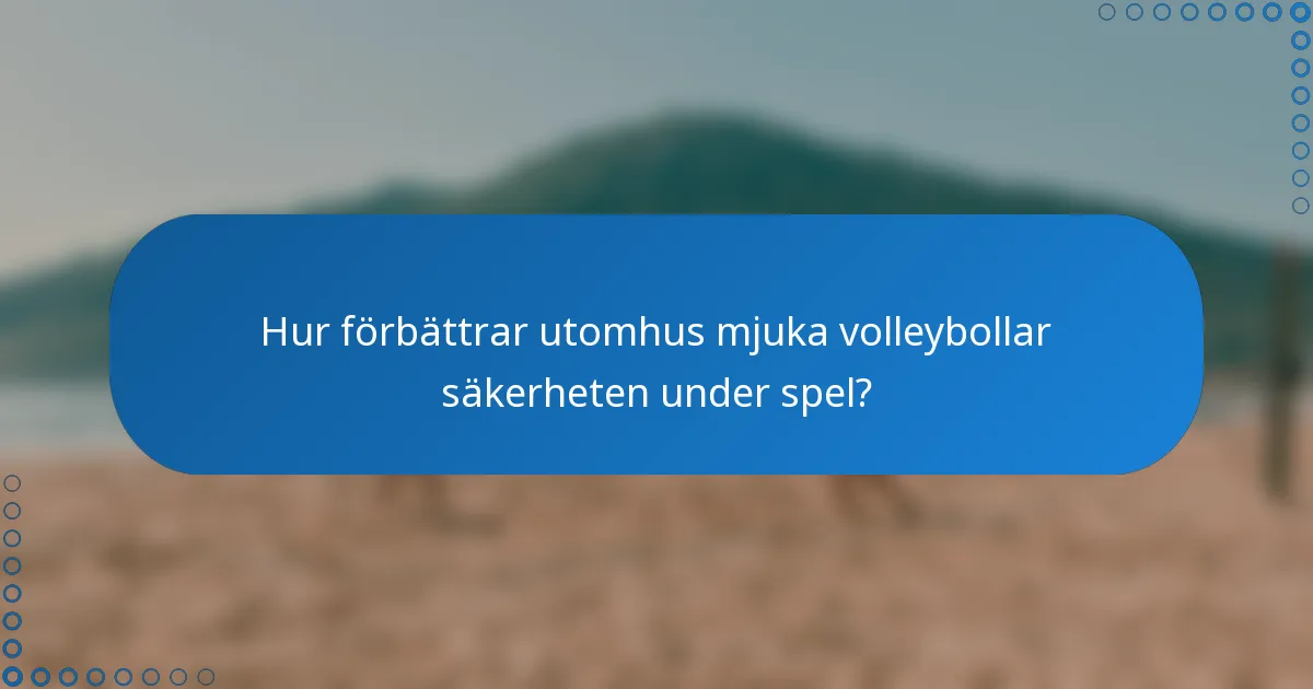 Hur förbättrar utomhus mjuka volleybollar säkerheten under spel?