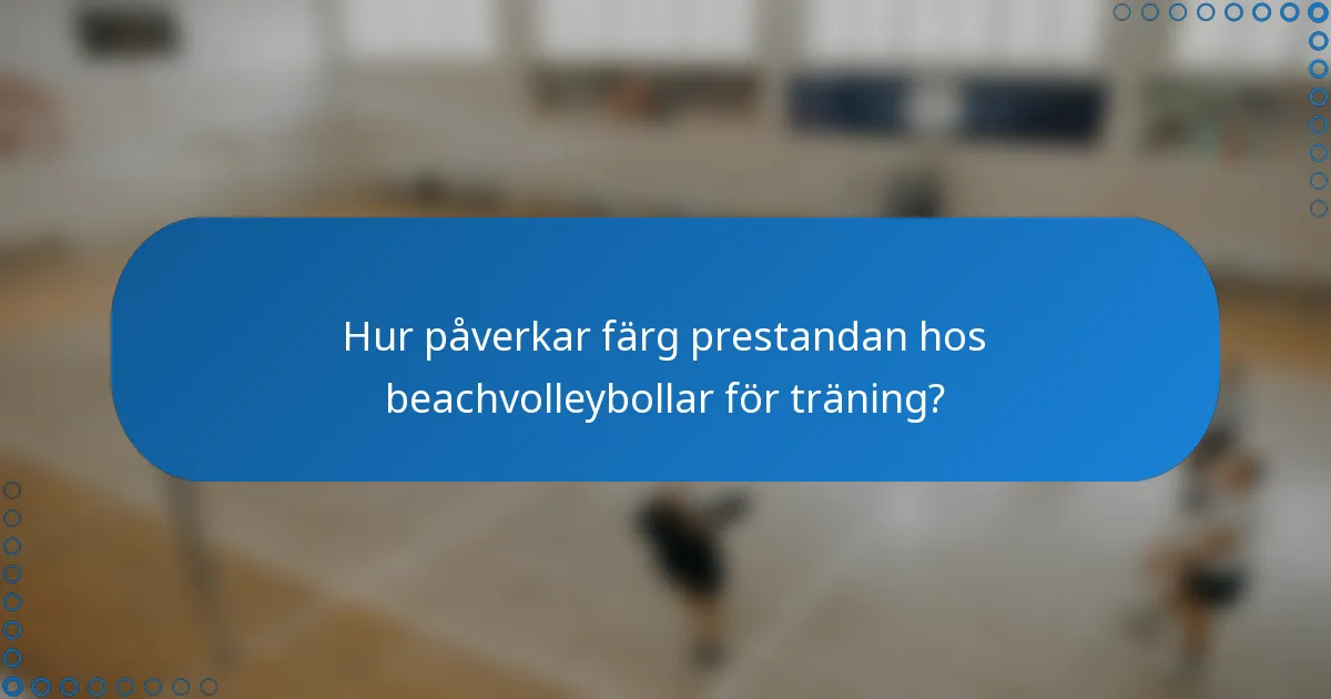 Hur påverkar färg prestandan hos beachvolleybollar för träning?