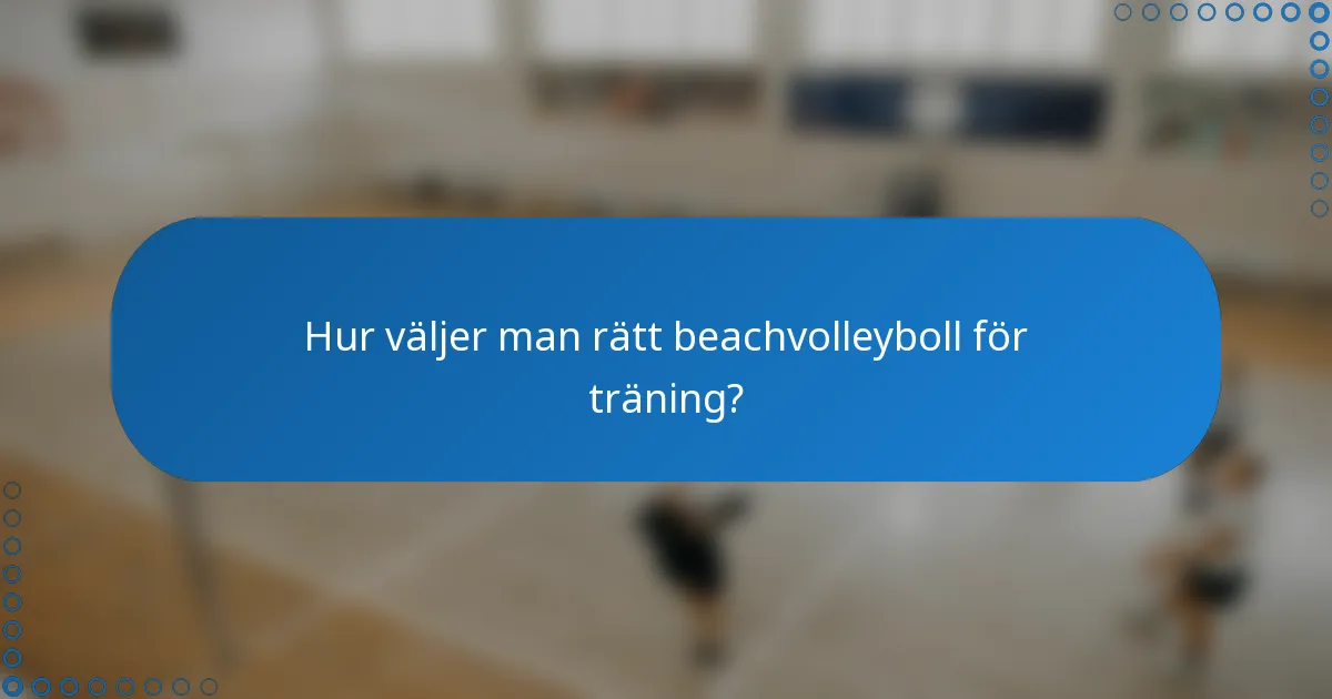 Hur väljer man rätt beachvolleyboll för träning?