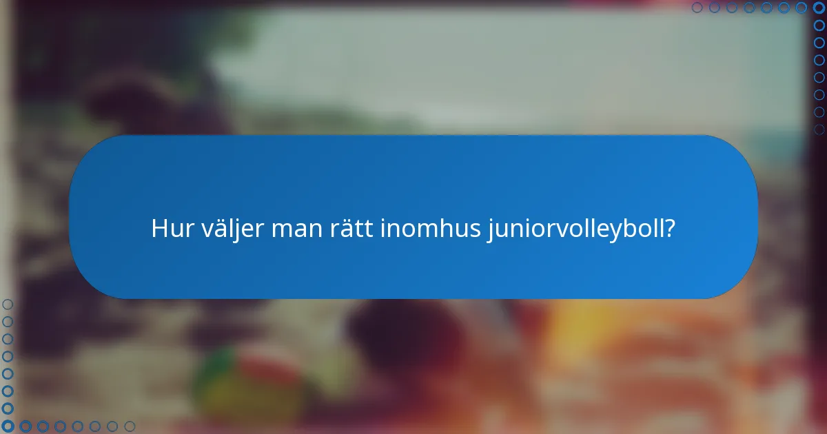 Hur väljer man rätt inomhus juniorvolleyboll?
