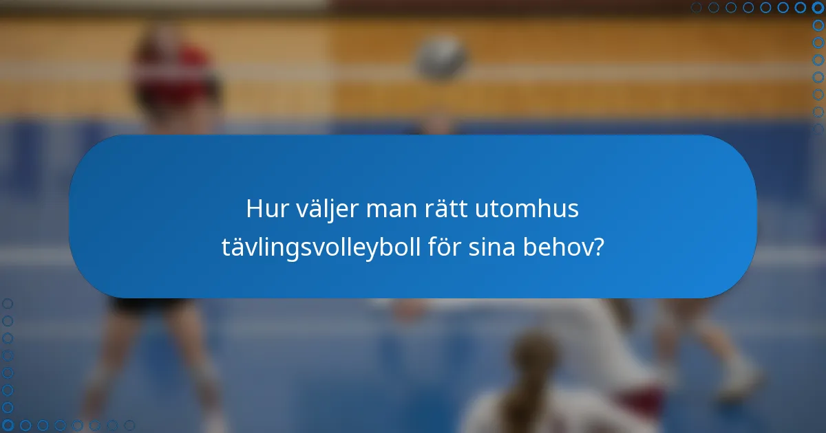 Hur väljer man rätt utomhus tävlingsvolleyboll för sina behov?