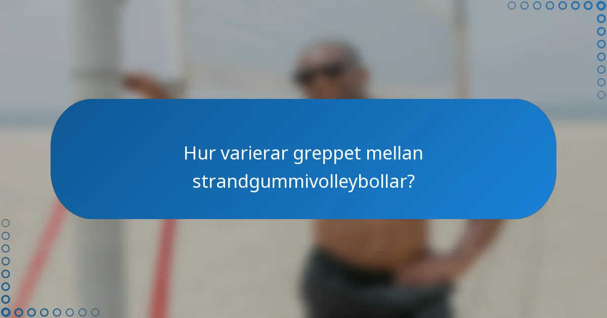 Hur varierar greppet mellan strandgummivolleybollar?