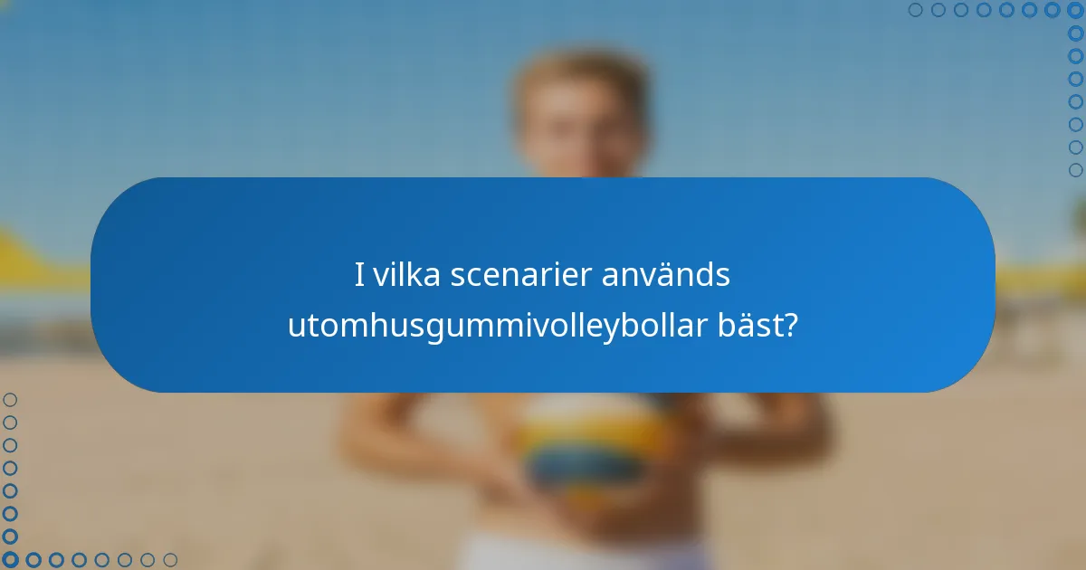 I vilka scenarier används utomhusgummivolleybollar bäst?