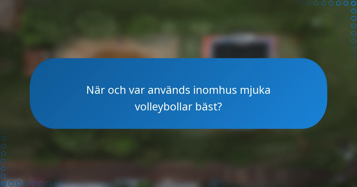 När och var används inomhus mjuka volleybollar bäst?