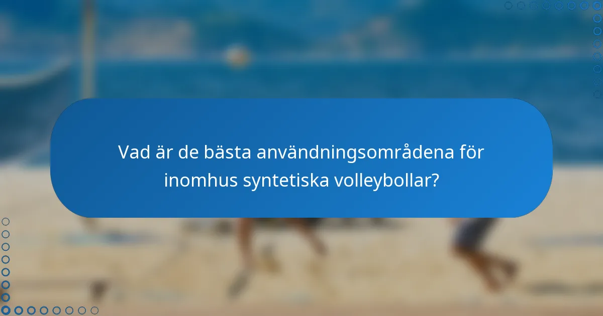 Vad är de bästa användningsområdena för inomhus syntetiska volleybollar?