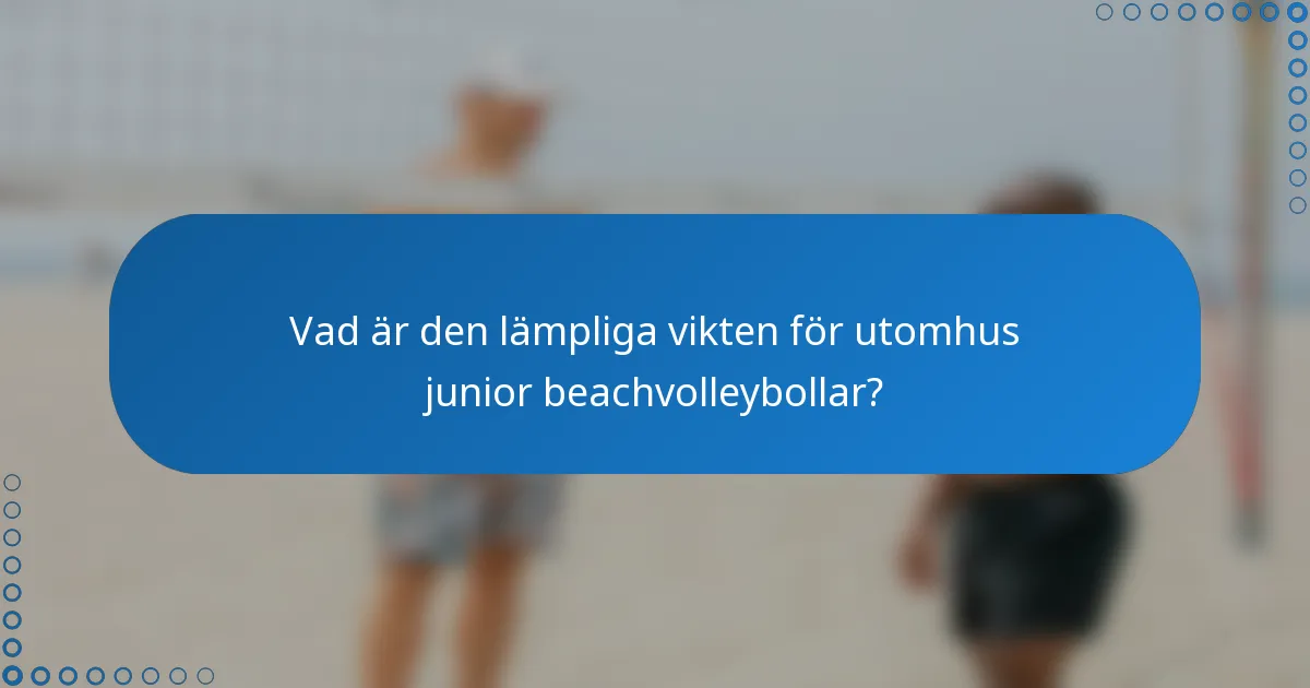 Vad är den lämpliga vikten för utomhus junior beachvolleybollar?