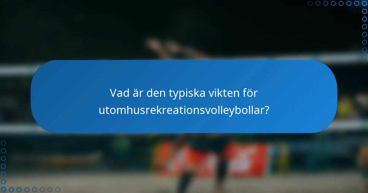 Vad är den typiska vikten för utomhusrekreationsvolleybollar?
