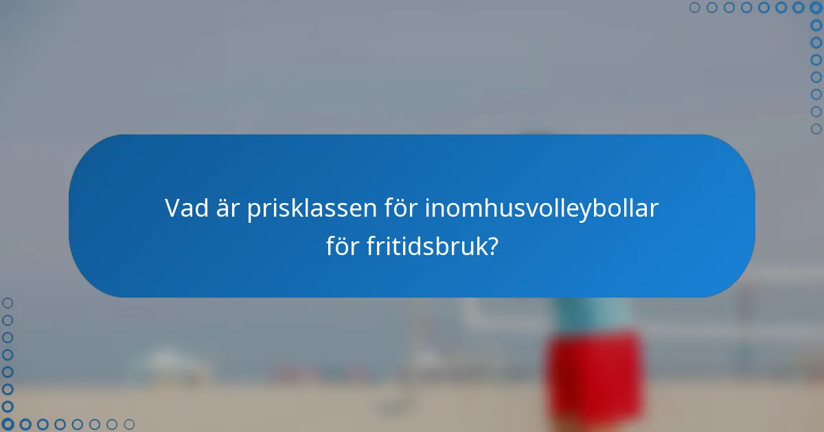 Vad är prisklassen för inomhusvolleybollar för fritidsbruk?