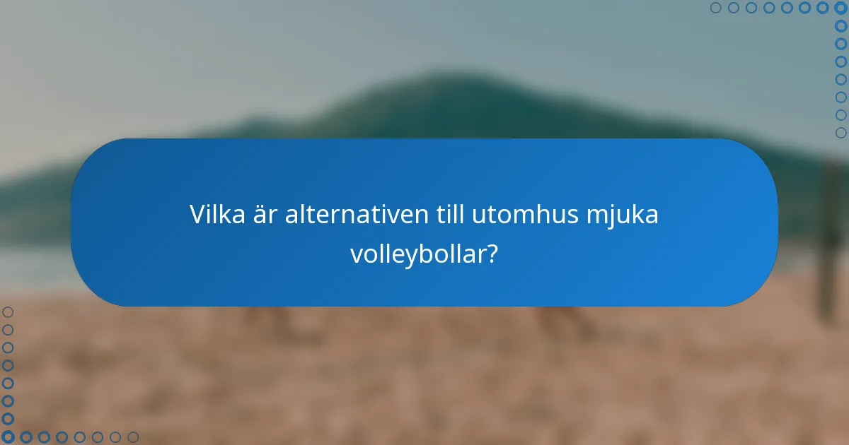 Vilka är alternativen till utomhus mjuka volleybollar?