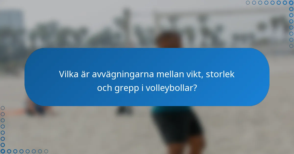 Vilka är avvägningarna mellan vikt, storlek och grepp i volleybollar?