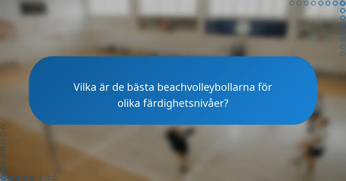 Vilka är de bästa beachvolleybollarna för olika färdighetsnivåer?