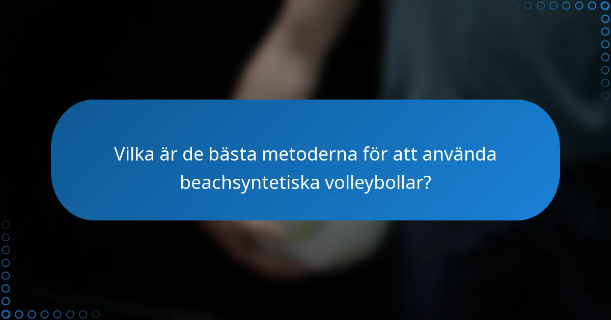 Vilka är de bästa metoderna för att använda beachsyntetiska volleybollar?