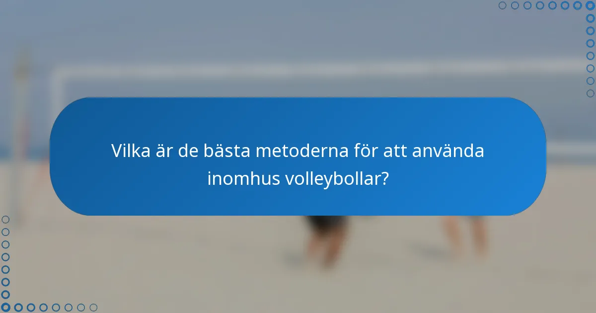 Vilka är de bästa metoderna för att använda inomhus volleybollar?