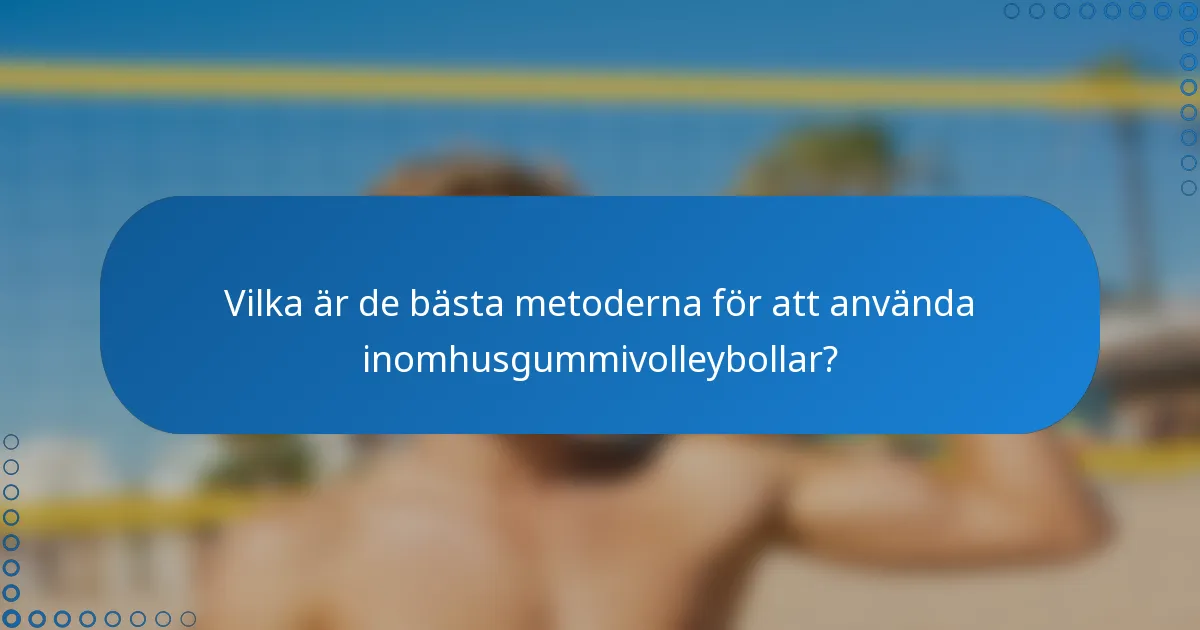 Vilka är de bästa metoderna för att använda inomhusgummivolleybollar?