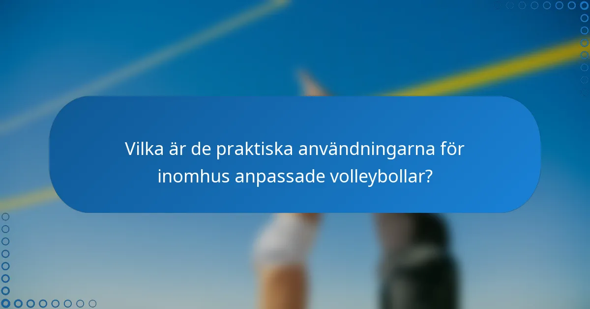 Vilka är de praktiska användningarna för inomhus anpassade volleybollar?