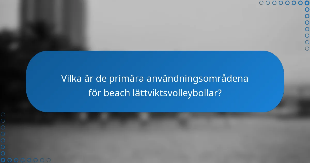 Vilka är de primära användningsområdena för beach lättviktsvolleybollar?