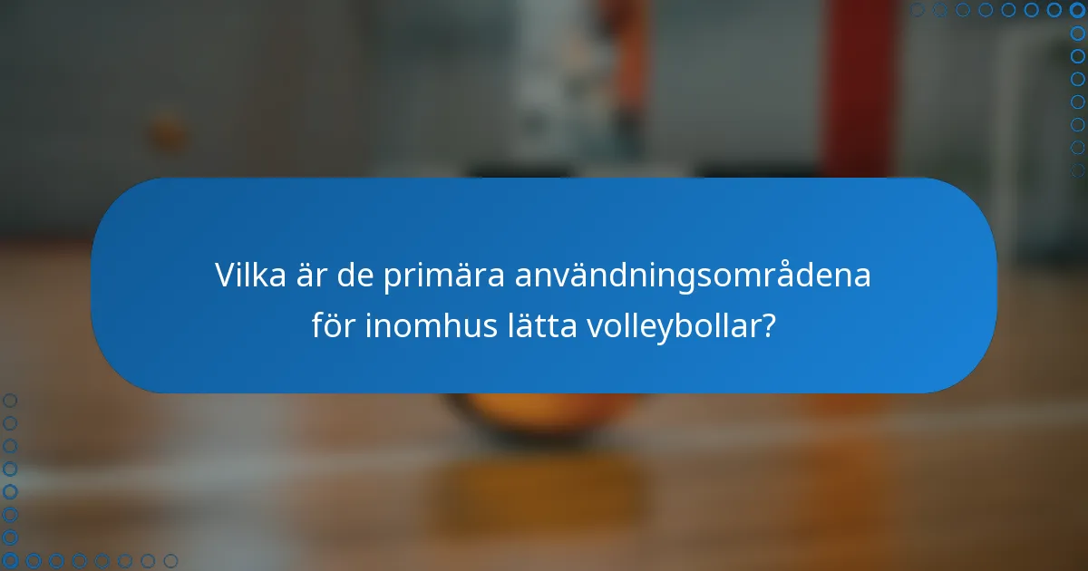 Vilka är de primära användningsområdena för inomhus lätta volleybollar?