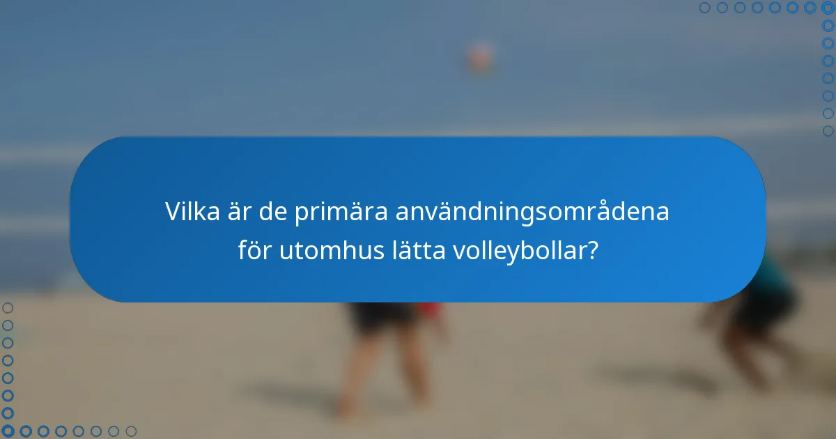 Vilka är de primära användningsområdena för utomhus lätta volleybollar?