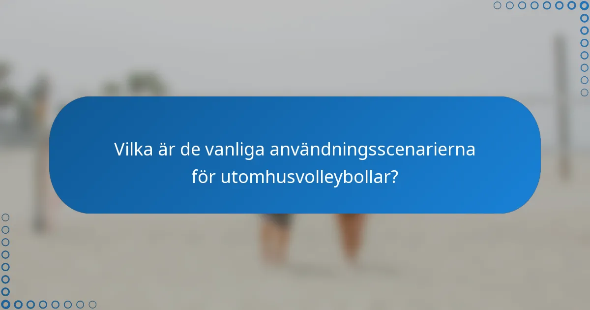 Vilka är de vanliga användningsscenarierna för utomhusvolleybollar?