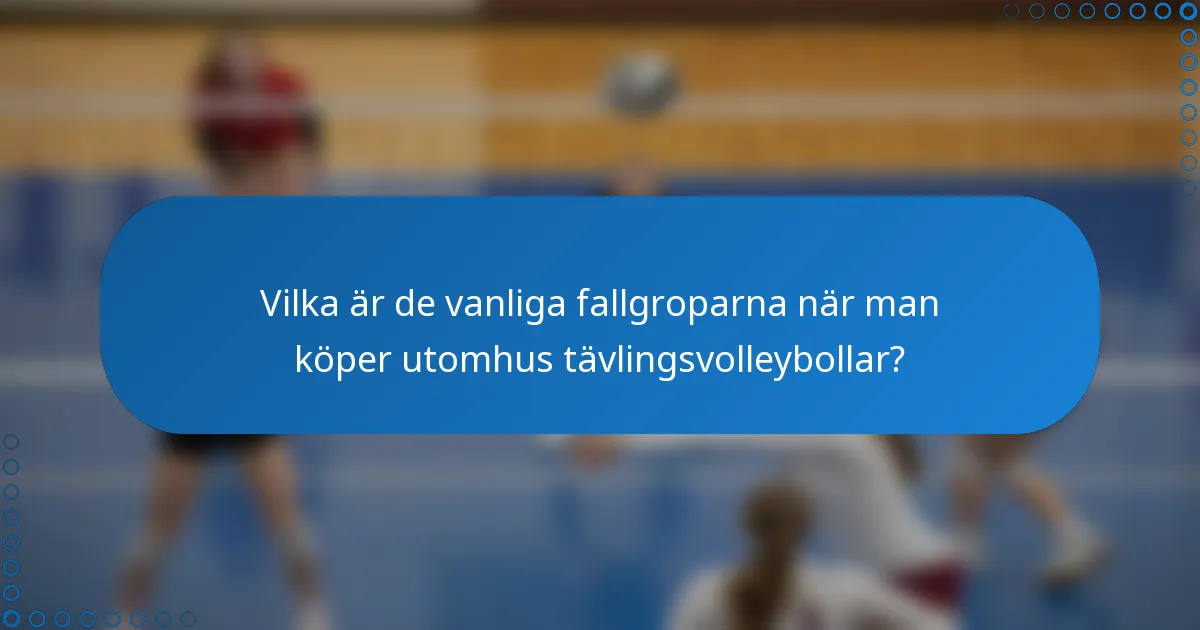 Vilka är de vanliga fallgroparna när man köper utomhus tävlingsvolleybollar?