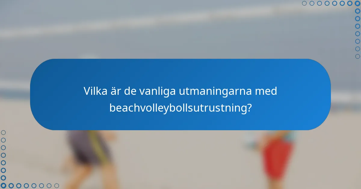 Vilka är de vanliga utmaningarna med beachvolleybollsutrustning?