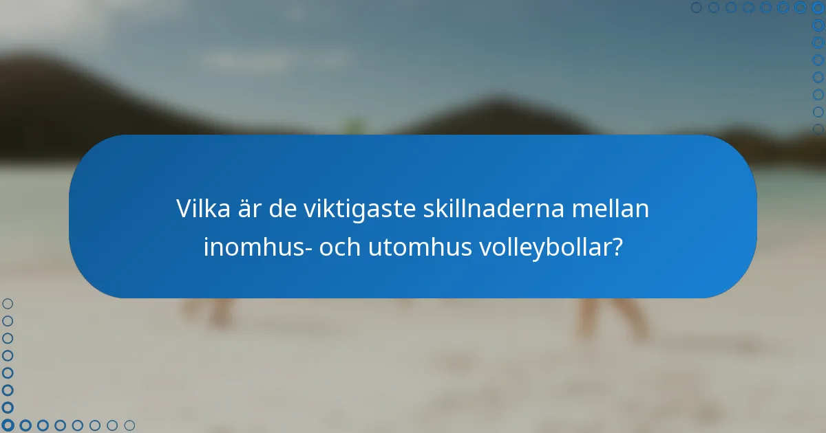 Vilka är de viktigaste skillnaderna mellan inomhus- och utomhus volleybollar?