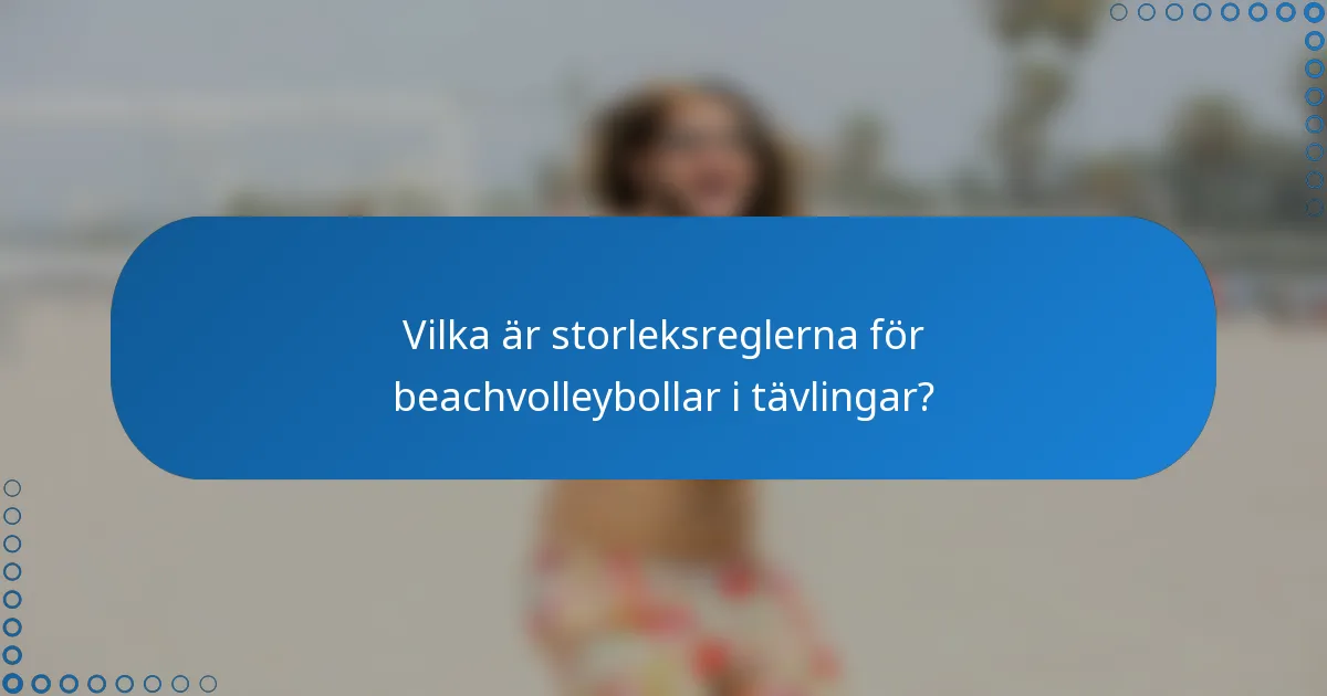 Vilka är storleksreglerna för beachvolleybollar i tävlingar?