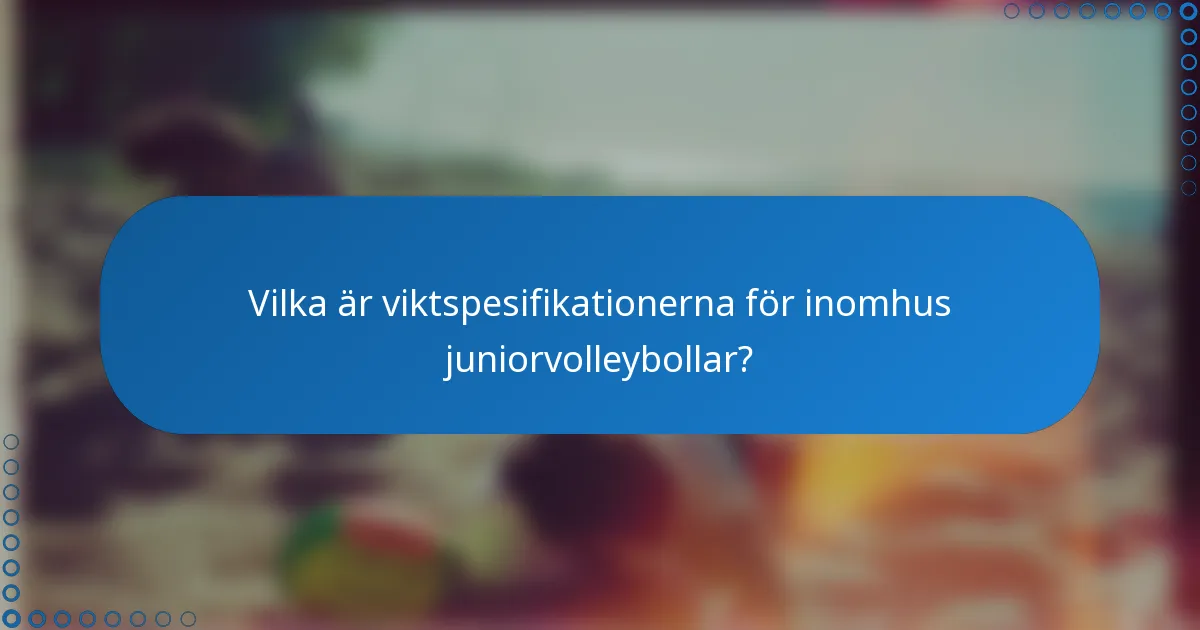 Vilka är viktspesifikationerna för inomhus juniorvolleybollar?