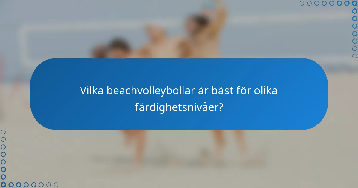 Vilka beachvolleybollar är bäst för olika färdighetsnivåer?