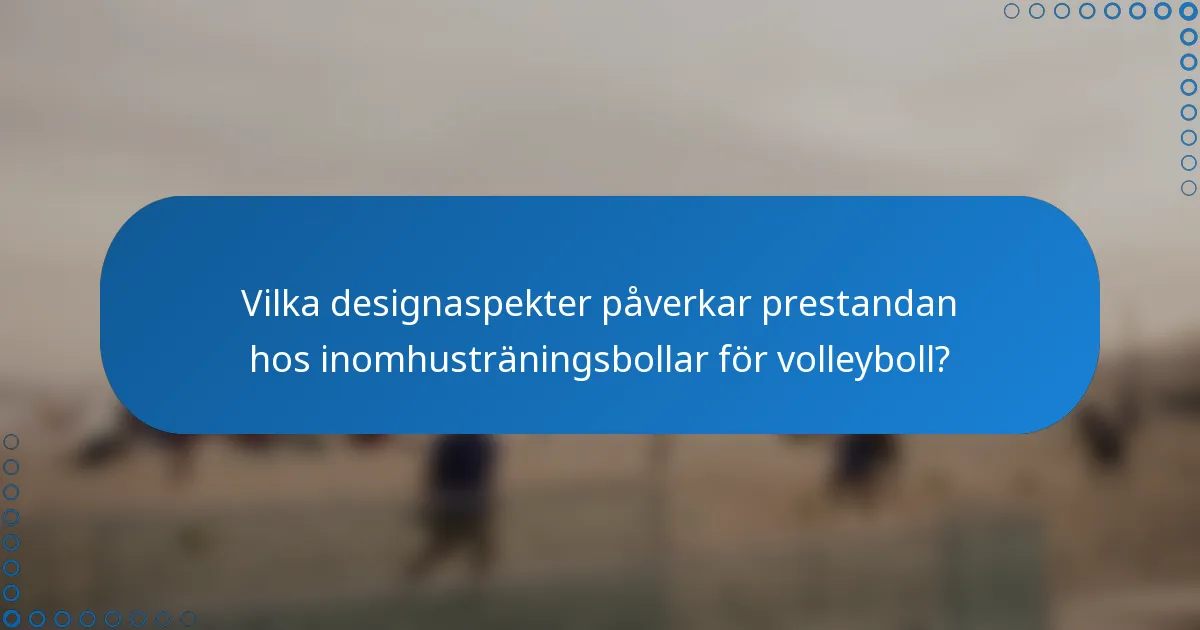 Vilka designaspekter påverkar prestandan hos inomhusträningsbollar för volleyboll?