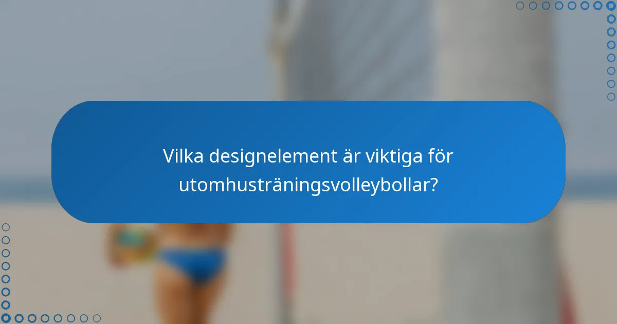 Vilka designelement är viktiga för utomhusträningsvolleybollar?