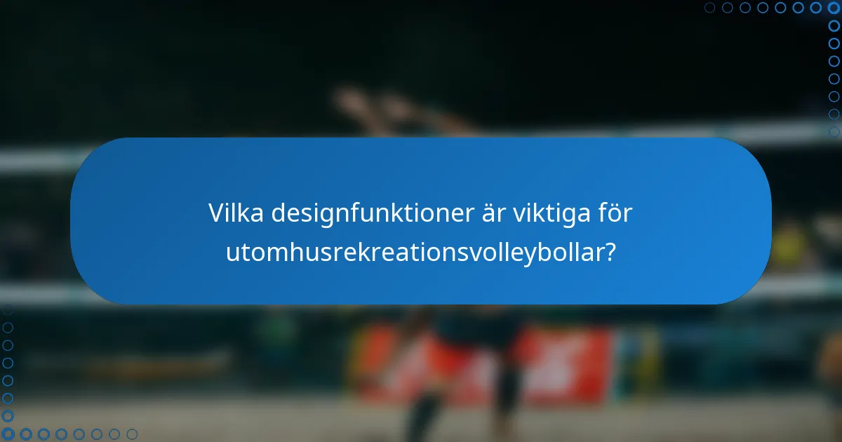 Vilka designfunktioner är viktiga för utomhusrekreationsvolleybollar?