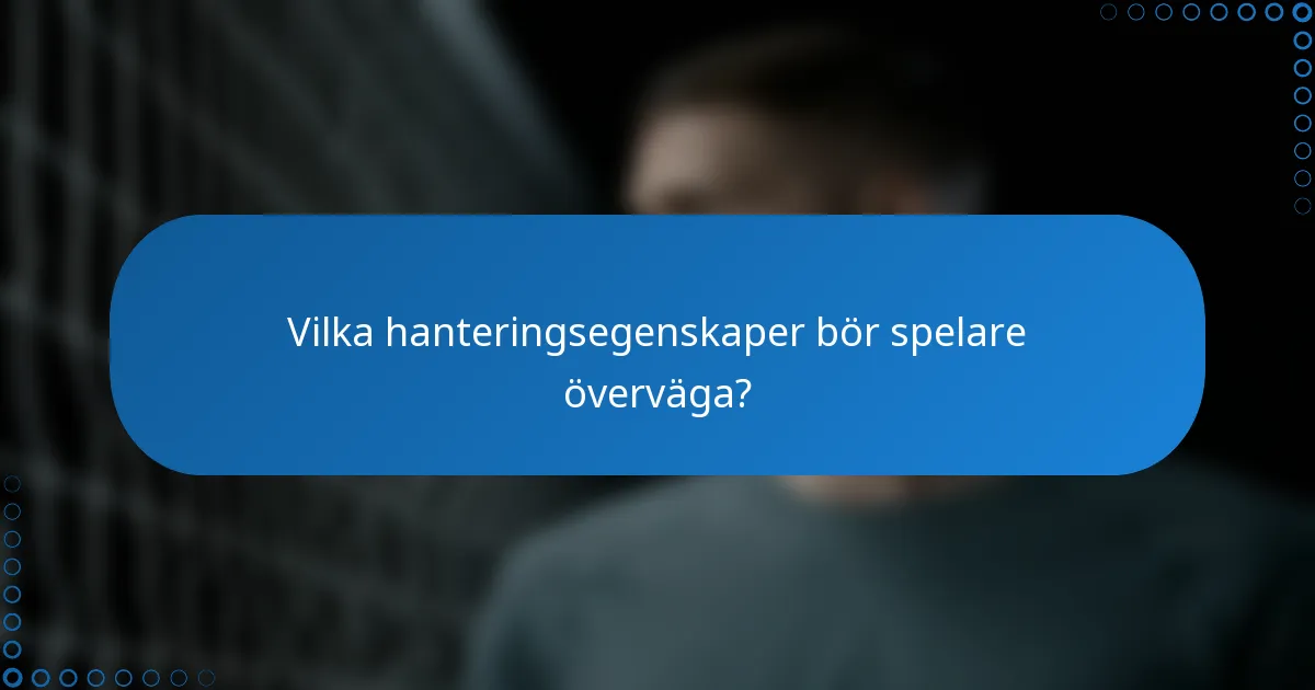 Vilka hanteringsegenskaper bör spelare överväga?