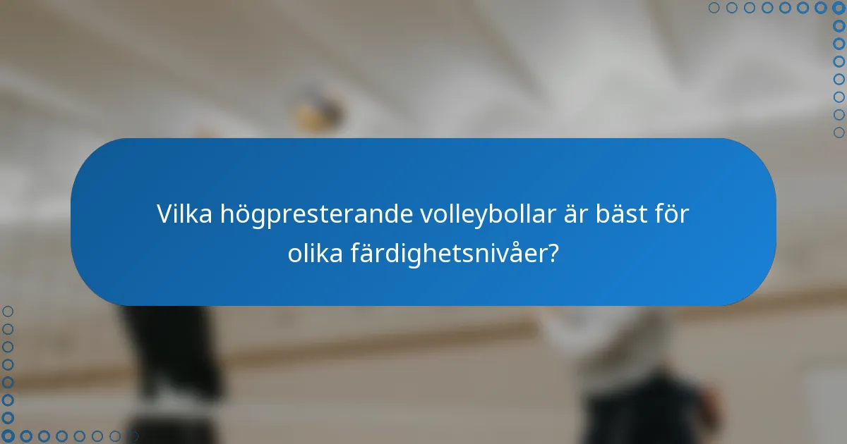 Vilka högpresterande volleybollar är bäst för olika färdighetsnivåer?