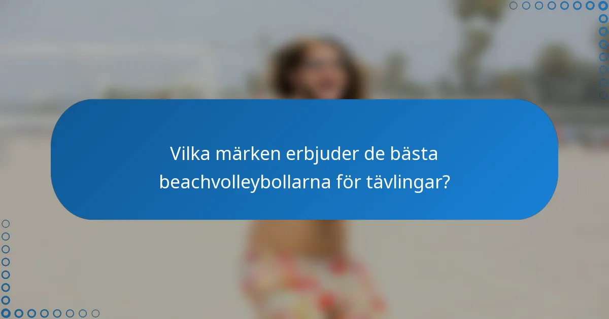 Vilka märken erbjuder de bästa beachvolleybollarna för tävlingar?