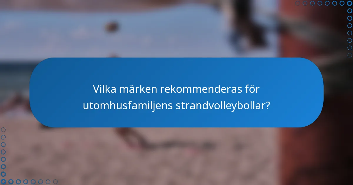 Vilka märken rekommenderas för utomhusfamiljens strandvolleybollar?