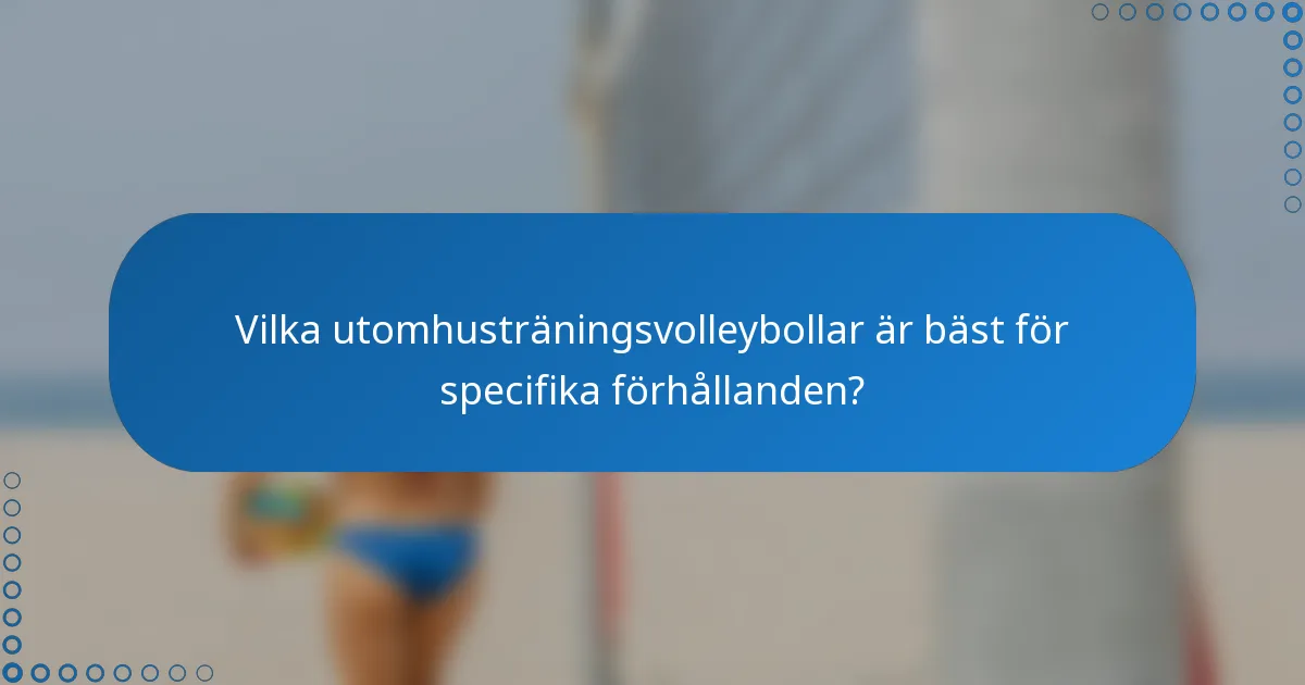 Vilka utomhusträningsvolleybollar är bäst för specifika förhållanden?