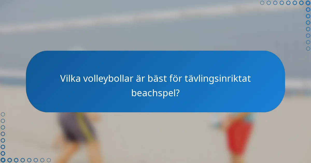 Vilka volleybollar är bäst för tävlingsinriktat beachspel?